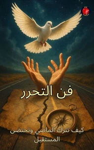 فن التحرر كيف تترك الماضي وتحتضن المستقبل