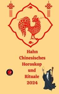  Alina A Rubi et  Angeline Rubi - Hahn Chinesisches Horoskop  und  Rituale 2024.