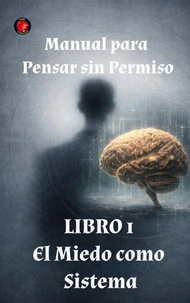 Manual para Pensar sin Permiso Libro 1 El Miedo como Sistema