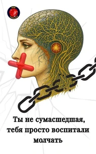 Ты не сумасшедшая, тебя просто воспитали молчать