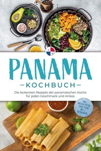 Panama Kochbuch: Die leckersten Rezepte der panamaischen Küche für jeden Geschmack und Anlass - inkl. Brotrezepten, Streetfood, Dips &amp; Getränken