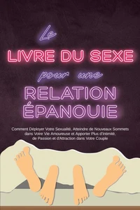 Le Livre du Sexe pour une Relation Épanouie : Comment Déployer Votre Sexualité, Atteindre de Nouveaux Sommets dans Votre Vie Amoureuse et Apporter Plus d'Intimité, de Passion et d'Attraction dans Votre Couple