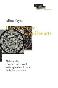 Alina Payne - L'architecture parmi les arts - Matérialité, transferts et travail artistique dans l'Italie de la Renaissance.