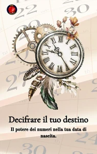 Decifrare il tuo destino  Il potere dei numeri sulla tua data di nascita