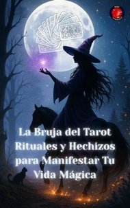 La Bruja del Tarot Rituales y Hechizos para Manifestar Tu Vida Mágica