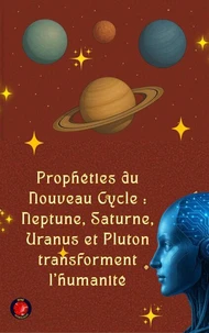 Prophéties du Nouveau Cycle : Neptune, Saturne, Uranus et Pluton transforment l'humanité