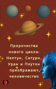Пророчества нового цикла: Нептун, Сатурн, Уран и Плутон преображают человечество