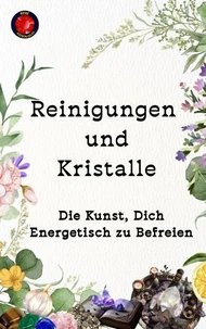 Reinigungen und Kristalle Die Kunst, Dich Energetisch zu Befreien