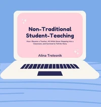 Non-Traditional Student Teaching: How I Became a Teacher, All While Never Stepping Into a Classroom, and Survived to Tell the Story