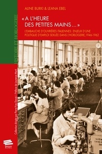 Aline Burki et Leana Ebel - A l'heure des petites mains... - L'embauche d'ouvrières italiennes : enjeux d'une politique d'emploi sexuée dans l'horlogerie, 1946-1962.