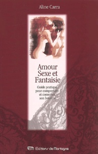 Aline Carra - Amour, Sexe Et Fantaisie. Guide Pratique Pour Comprendre Et Conserver Son Homme.