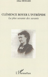 Aline Demars - Clémence Royer l'intrépide - La plus savante des savants.
