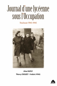 Aline Dupuy et Thierry Crouzet - Journal d'une lycéenne sous l'Occupation - Toulouse 1943-1945.