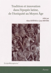 Aline Estèves et Jean Meyers - Tradition et innovation dans l'épopée latine, de l'Antiquité au Moyen Age.