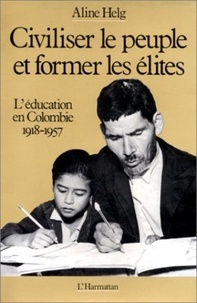 Aline Helg - Civiliser le peuple et former les élites - L'éducation en Colombie de 1918 à 1957.