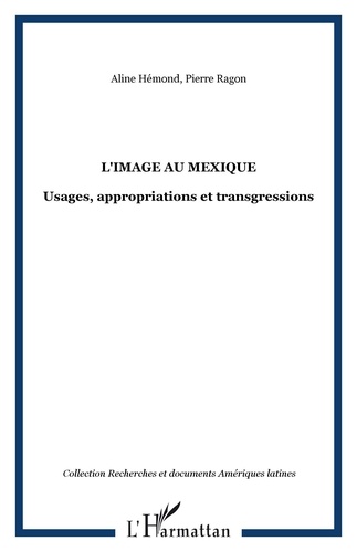 Aline Hémond et Pierre Ragon - L'image au Mexique - Usages, appropriations et transgressions.
