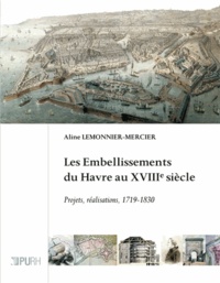 Aline Lemonnier-Mercier - Les embellissements du Havre au XVIIIe siècle - Projets, réalisations, 1719-1830.