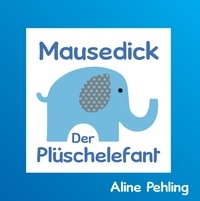 Aline Pehling - Mausedick der Plüschelefant.