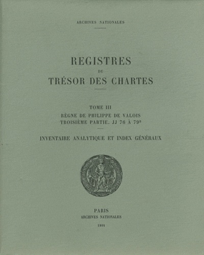 Aline Vallée - Registres du trésor des Chartes - Tome 3, Règne de Philippe de Valois, 3e partie, JJ 76 à 79B - Inventaire analytique et index généraux.