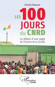 Alioune Cheick - Les 100 jours du CNRD - Le début d'une page de l'histoire de la Guinée.