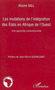 Alioune Sall - Les mutations de l'intégration des Etats en Afrique de l'Ouest - Une approche institutionnelle.