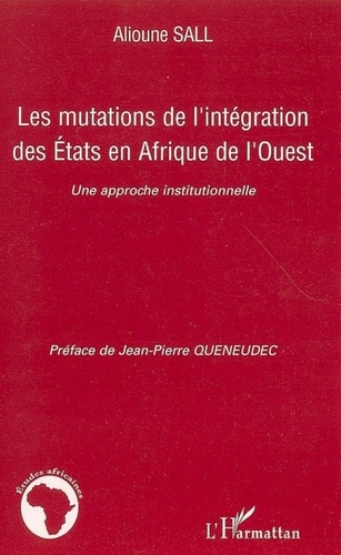 Alioune Sall - Les mutations de l'intégration des Etats en Afrique de l'Ouest - Une approche institutionnelle.