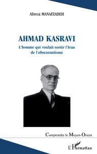 Alireza Manafzadeh - Ahmad Kasravi - L'homme qui voulait sortir l'Iran de l'obscurantisme.