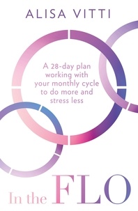 Alisa Vitti - In the FLO - A 28-day plan working with your monthly cycle to do more and stress less.