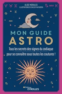 Alise Morales - Mon guide astro - Tous les secrets des signes du zodiaque pour se connaître sous toutes les coutures !.