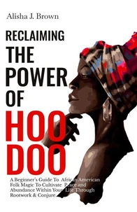 Reclaiming The Power Of Hoodoo: A Beginner's Guide to African American Folk Magic to Cultivate Peace &amp; Abundance Within Your Life Through Rootwork &amp; Conjure