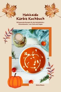 Hokkaido Kürbis Kochbuch: 100 gesunde Rezepte für die Herbstküche – Immunbooster, Low-Carb &amp; Vegan