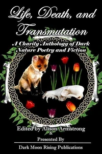 Life, Death, and Transmutation: A Charity Anthology of Dark Poetry and Fiction
