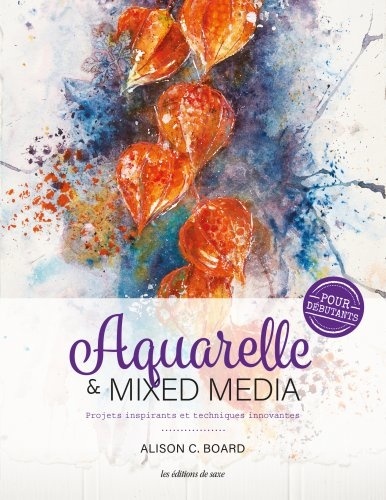 Aquarelle & Mixed média pour débutants. Projets inspirants et techniques innovantes