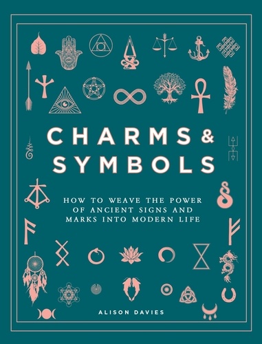 Charms &amp; Symbols. How to Weave the Power of Ancient Signs and Marks into Modern Life