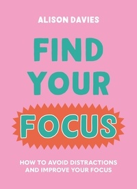 Alison Davies - Find Your Focus - How to avoid distractions and improve your focus.