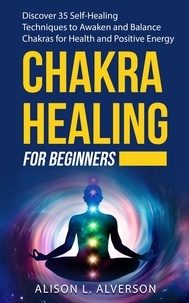  Alison L. Alverson - Chakra Healing For Beginners: Discover 35 Self-Healing Techniques to Awaken and Balance Chakras for Health and Positive Energy - Chakra Series Book 2.