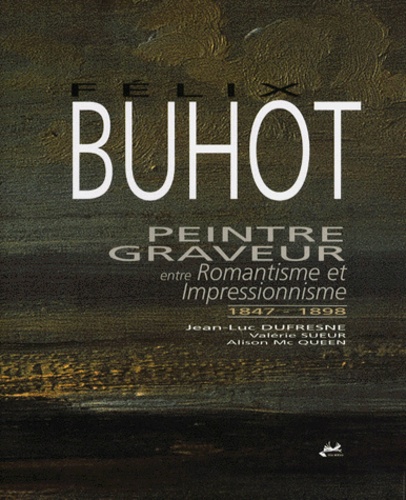 Alison McQueen et Valérie Sueur - Félix Buhot peintre et graveur - Entre romantisme et impressionnisme 1847-1898.