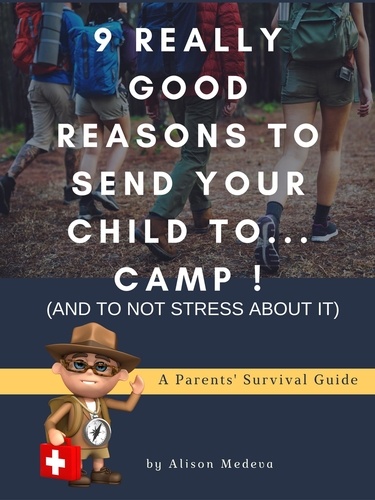 9 Really Good Reasons to Send Your Child to... Camp ! (and to not stress about It). A Parents' Survival Guide