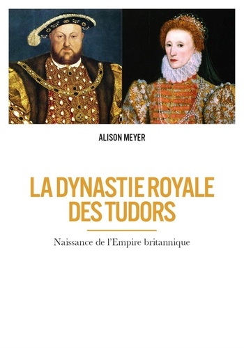 Alison Meyer - La dynastie royale des Tudors.