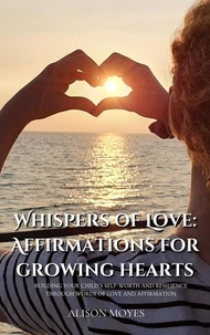  Alison Moyes - Whispers of Love: Affirmations for Growing Hearts.
