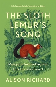 Alison Richard - The Sloth Lemur’s Song - Madagascar from the Deep Past to the Uncertain Present.