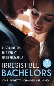 Alison Roberts et Elle Wright - Irresistible Bachelors: One Night To Change Her Mind - Daredevil, Doctor…Husband? / It's Always Been You / Lassoed by Fortune.