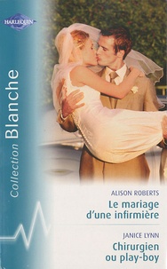 Alison Roberts et Janice Lynn - Le mariage d'une infirmière ; Chirurgien ou play-boy.