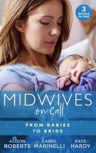 Alison Roberts et Carol Marinelli - Midwives On Call: From Babies To Bride - Always the Midwife (Midwives On-Call) / Just One Night? / A Promise…to a Proposal?.