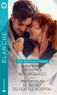 Alison Roberts et Traci Douglass - Un prince aux urgences - Le secret du Seattle Hospital.