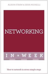 Alison Straw et Dena Michelli - Networking In A Week - How To Network In Seven Simple Steps.