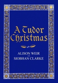 Alison Weir et Siobhan Clarke - A Tudor Christmas.