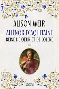 Aliénor d'Aquitaine : Reine de cœur et de colère