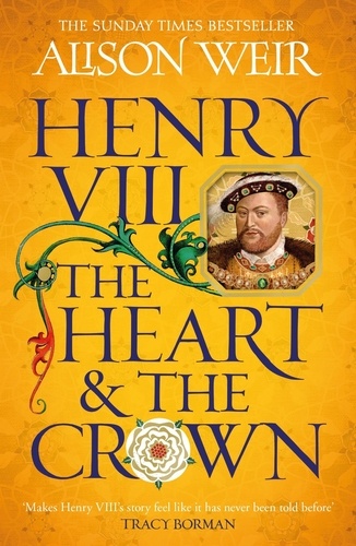Henry VIII: The Heart and the Crown. 'this novel makes Henry VIII’s story feel like it has never been told before' (Tracy Borman)