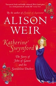 Alison Weir - Katherine Swynford - The Story of John of Gaunt and His Scandalous Duchess.